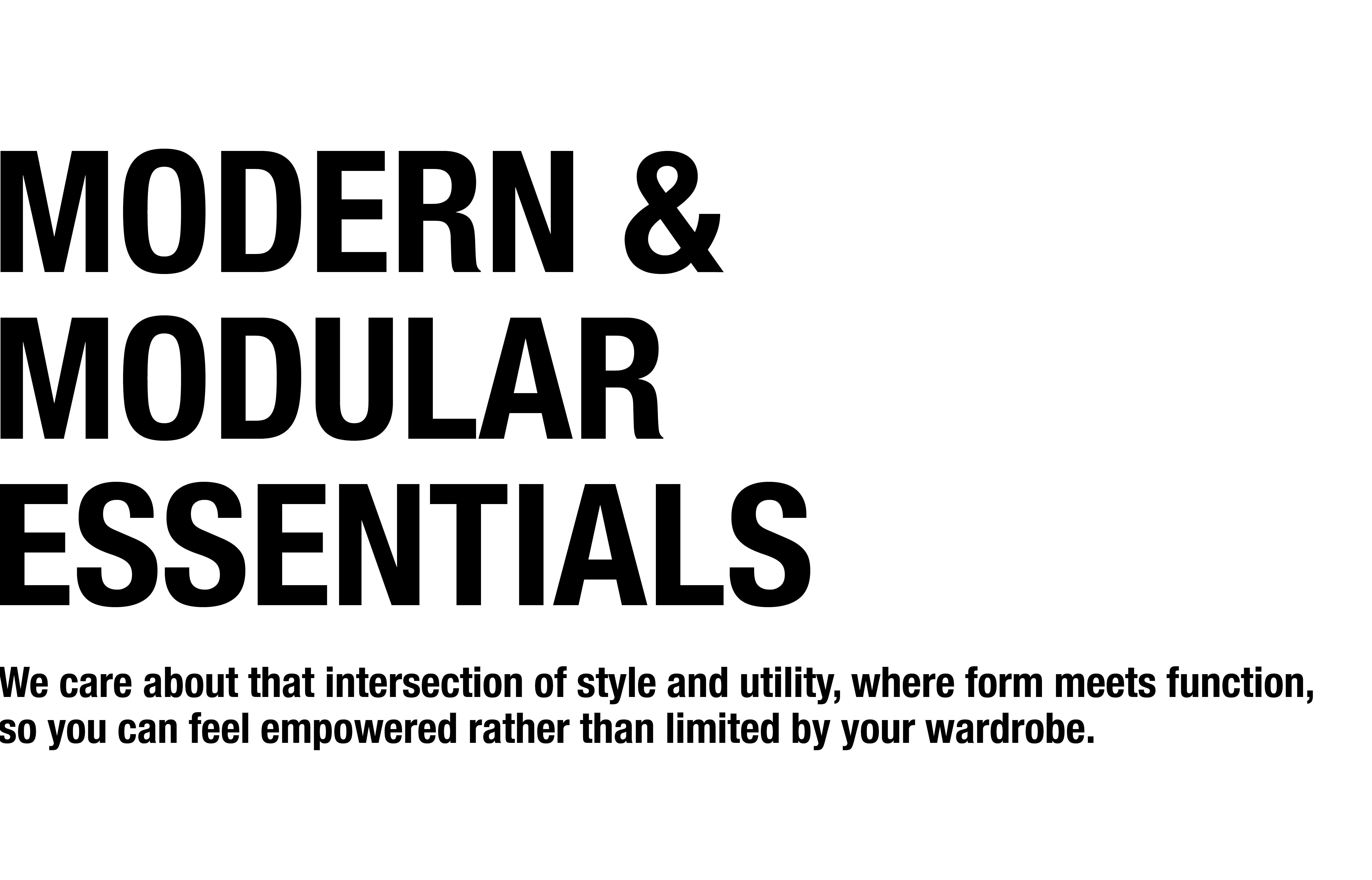 We care about that intersection of style and utility, where form meets function, so you can feel empowered rather than limited by your wardrobe.
